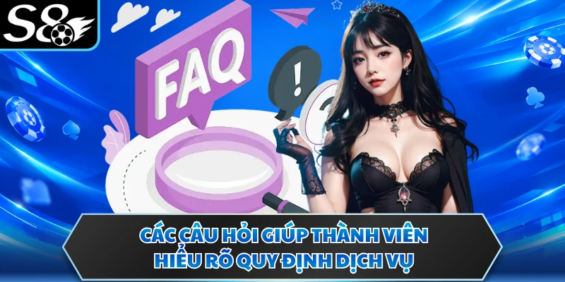 Câu hỏi thường gặp s8 2 Các câu hỏi giúp thành viên hiểu rõ quy định dịch vụ