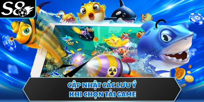 Cập nhật các lưu ý khi chọn tải game