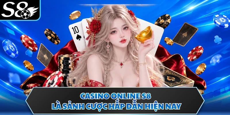 Casino online S8 là sảnh cược hấp dẫn hiện nay