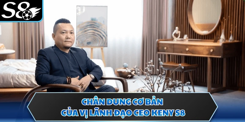 CEO Keny S8 1 Chân dung cơ bản của vị lãnh đạo CEO Keny S8