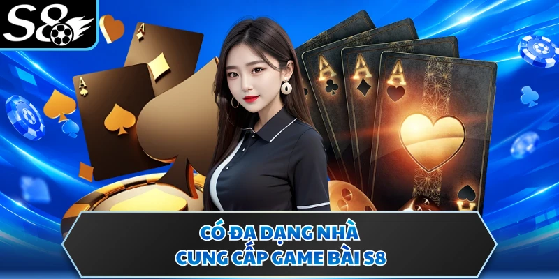 Có đa dạng nhà cung cấp game bài S8