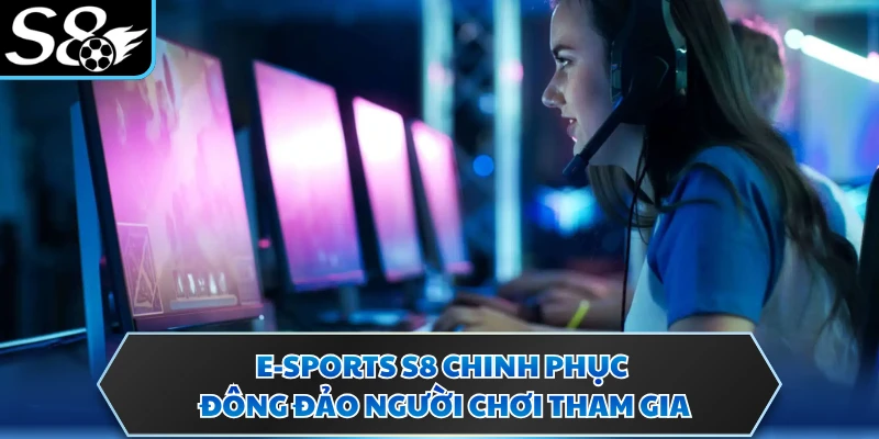E-Sports S8 chinh phục đông đảo người chơi tham gia