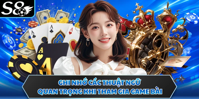 Ghi nhớ các thuật ngữ quan trọng khi tham gia game bài