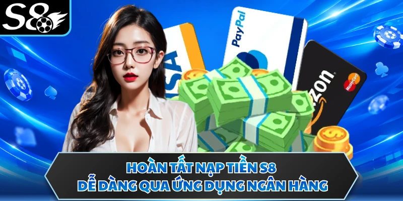Hoàn tất nạp tiền S8 dễ dàng qua ứng dụng ngân hàng