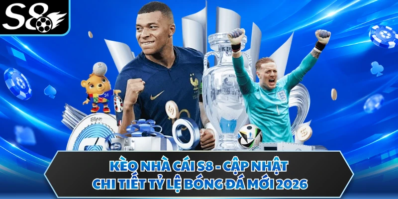 Kèo Nhà Cái S8 - Cập Nhật Chi Tiết Tỷ Lệ Bóng Đá Mới 2026