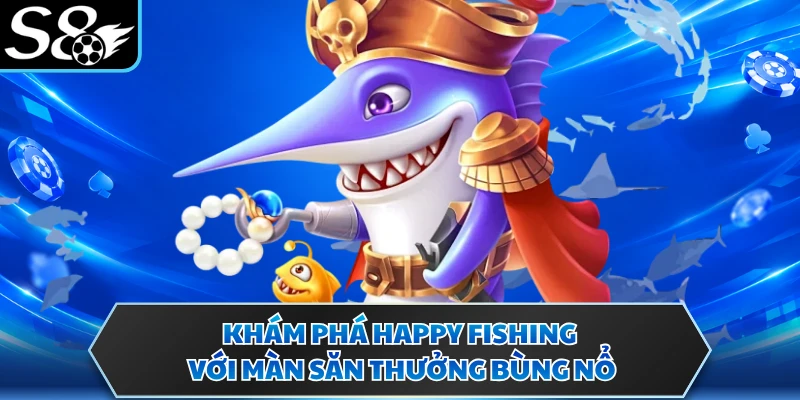 Khám phá Happy Fishing với màn săn thưởng bùng nổ
