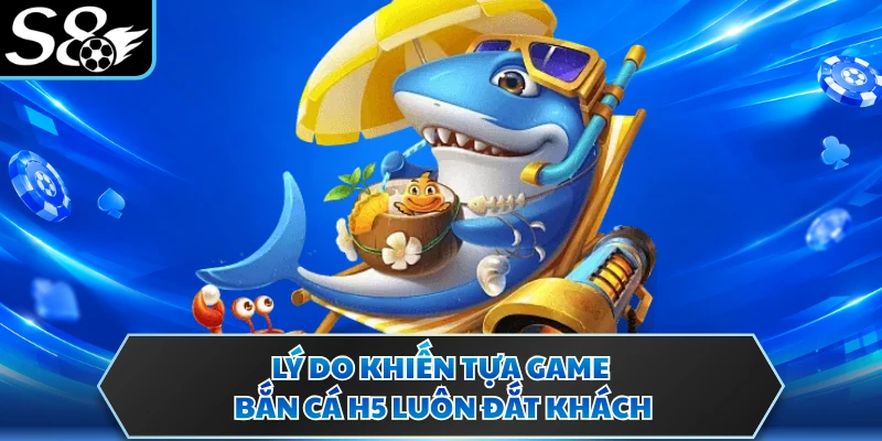 Lý do khiến tựa game bắn cá H5 luôn đắt khách