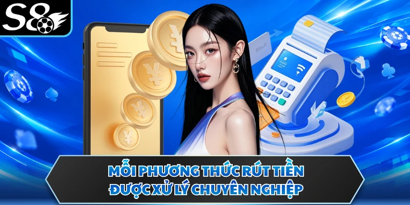 Rút tiền S8 2 Mỗi phương thức rút tiền được xử lý chuyên nghiệp