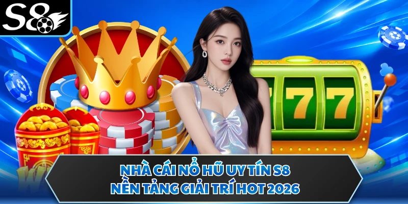 Nhà Cái Nổ Hũ Uy Tín S8 - Nền Tảng Giải Trí Hot 2026