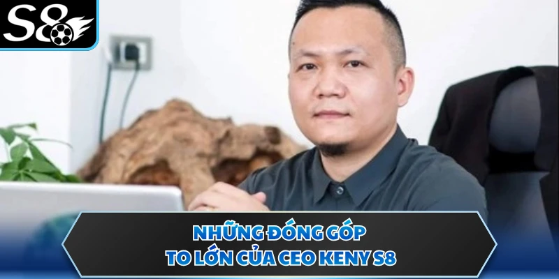 CEO Keny S8 2 Những đóng góp to lớn của CEO Keny S8