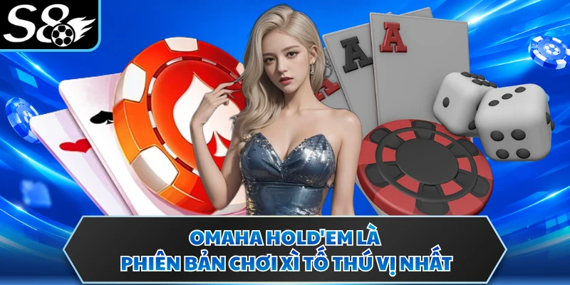 Omaha Hold'em là phiên bản chơi xì tố thú vị nhất