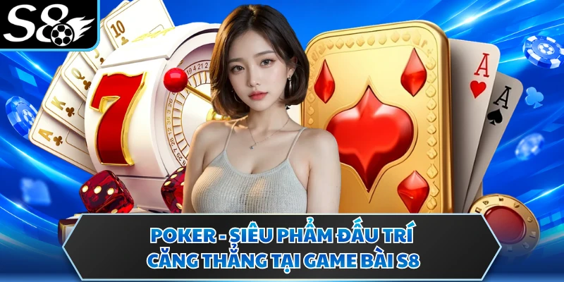 Poker - Siêu Phẩm Đấu Trí Căng Thẳng Tại Game Bài S8