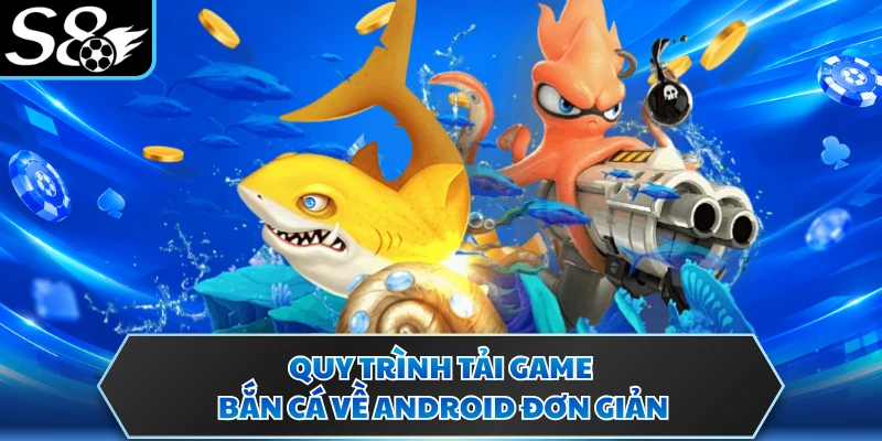 Quy trình tải game bắn cá về Android đơn giản