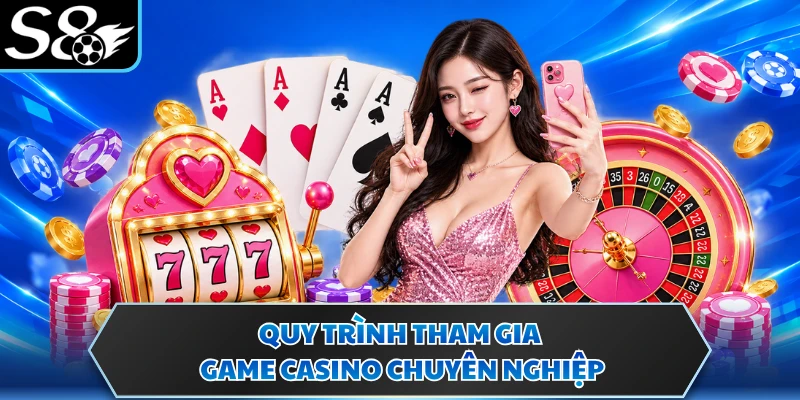 Quy trình tham gia game casino chuyên nghiệp