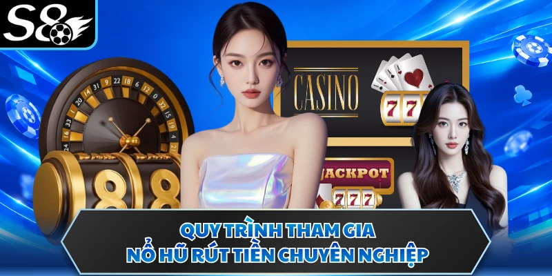 Nổ Hũ Rút Tiền Mặt S8 - Khám Phá Ngay Game Hấp Dẫn Nhất 4 Quy trình tham gia nổ hũ rút tiền chuyên nghiệp