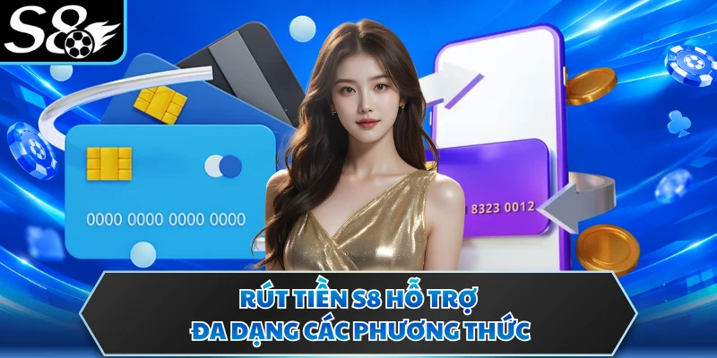 Rút tiền S8 1 Rút tiền S8 hỗ trợ đa dạng các phương thức
