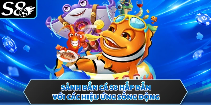Sảnh bắn cá S8 hấp dẫn với các hiệu ứng sống động