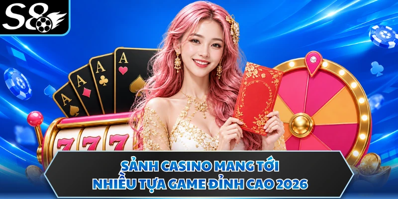 Giới thiệu S8 3 Sảnh casino mang tới nhiều tựa game đỉnh cao 2026