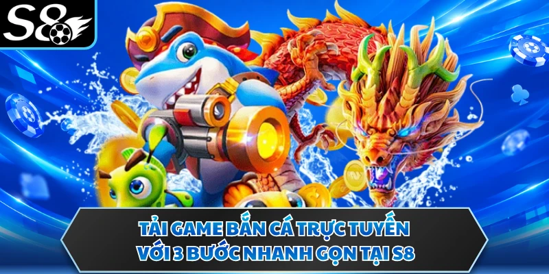 Tải Game Bắn Cá Trực Tuyến Với 3 Bước Nhanh Gọn Tại S8