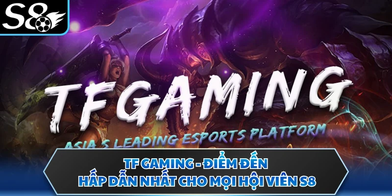 TF Gaming - Điểm Đến Hấp Dẫn Nhất Cho Mọi Hội Viên S8