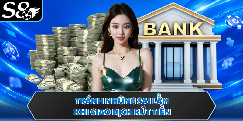 Rút tiền S8 3 Tránh những sai lầm khi giao dịch rút tiền